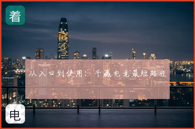 从入口到使用：千赢电竞最短路径