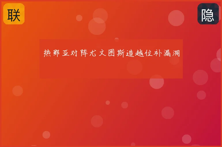 热那亚对阵尤文图斯造越位补漏洞