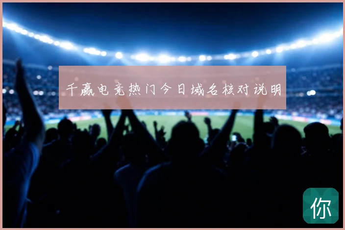 千赢电竞热门今日域名核对说明