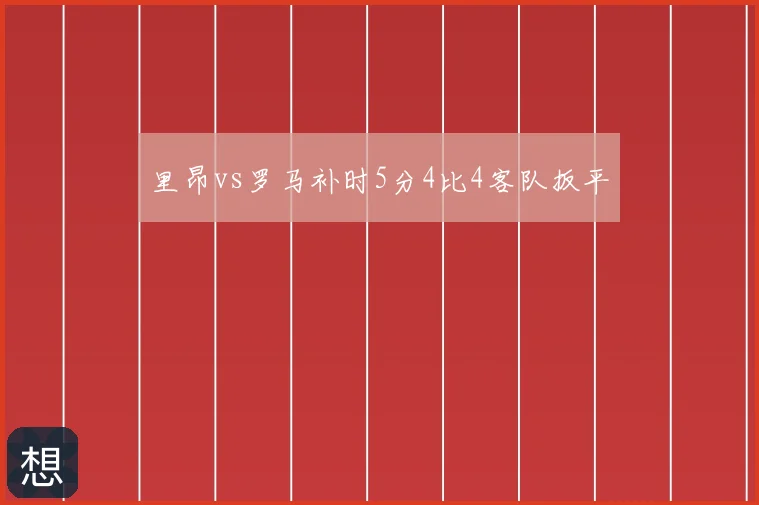 里昂vs罗马补时5分4比4客队扳平