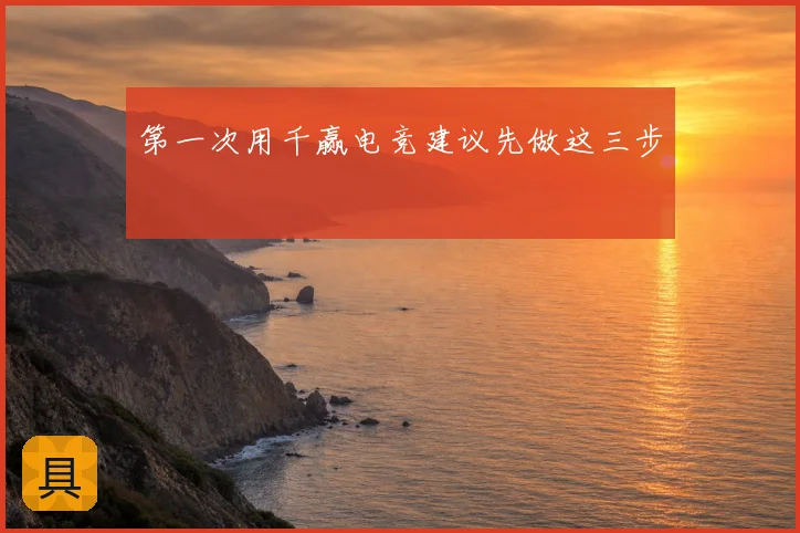 第一次用千赢电竞建议先做这三步