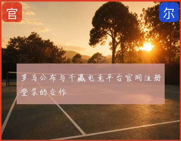 罗马公布与千赢电竞平台官网注册登录的合作