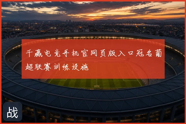 千赢电竞手机官网页版入口冠名葡超联赛训练设施