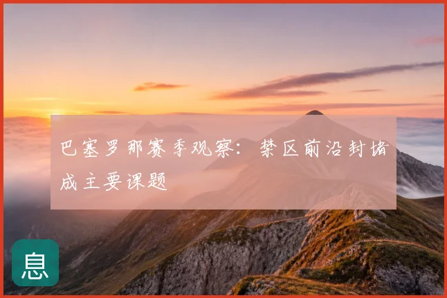 巴塞罗那赛季观察：禁区前沿封堵成主要课题