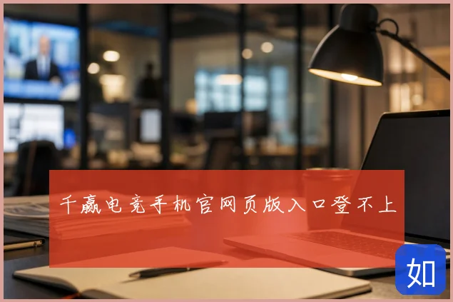 千赢电竞手机官网页版入口登不上