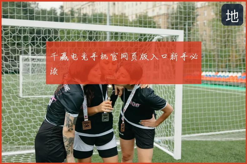 千赢电竞手机官网页版入口新手必读